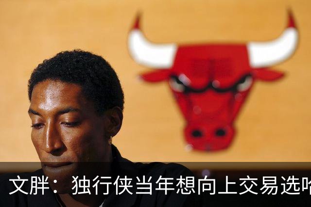文胖：独行侠当年想向上交易选哈利伯顿 报价里包括布伦森