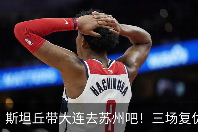 斯坦丘带大连去苏州吧！三场复仇大战，西海岸玉昆+津门虎欠的该还了