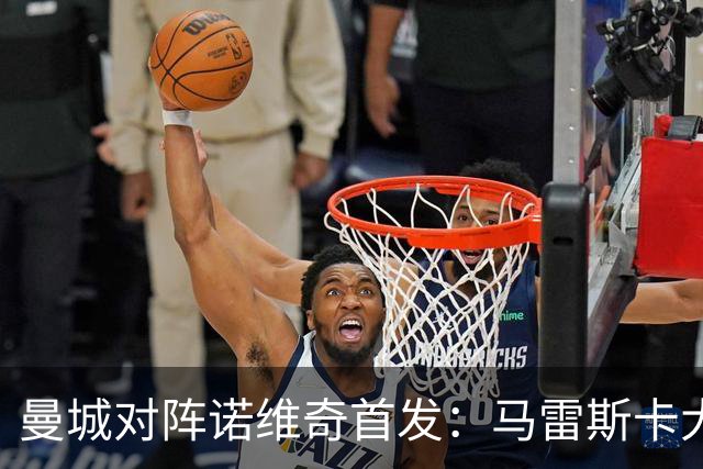 曼城对阵诺维奇首发：马雷斯卡大幅轮换，诺维奇仅3人留任