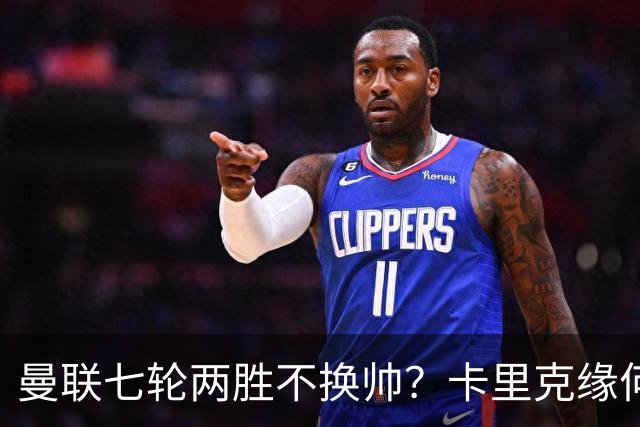 曼联七轮两胜不换帅？卡里克缘何稳如泰山