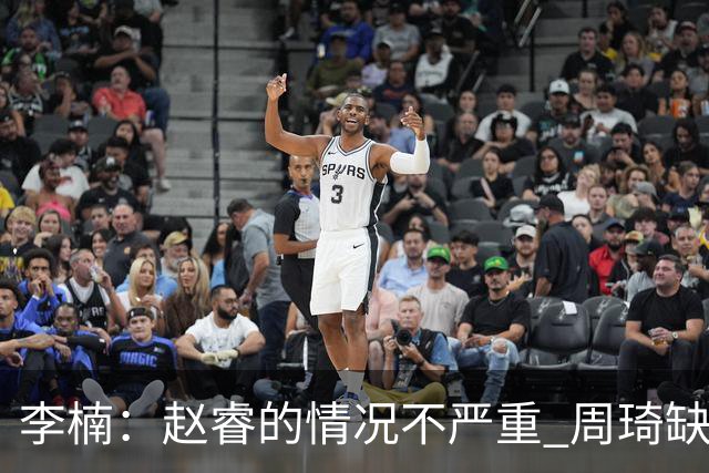 李楠：赵睿的情况不严重 周琦缺战是保护性轮休