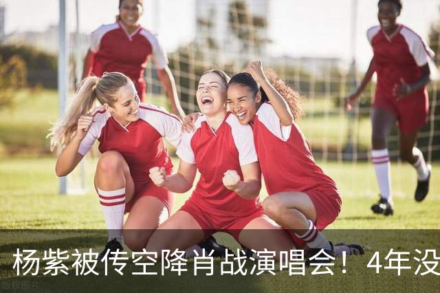 杨紫被传空降肖战演唱会！4年没同框，一条"听说"传了一整夜，到底是惊喜还是遛粉