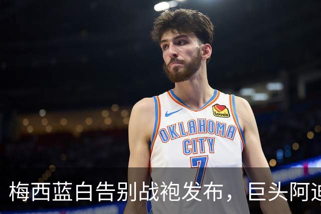 梅西蓝白告别战袍发布，巨头阿迪隐标让位超巨标识