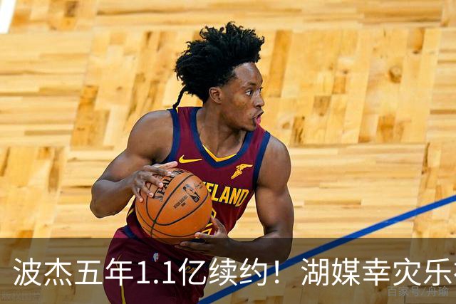 波杰五年1.1亿续约！湖媒幸灾乐祸 勇媒都吐槽：这是一个糟糕的决定