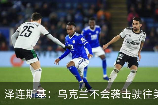 泽连斯基：乌克兰不会袭击驶往美国的俄罗斯柴油船。