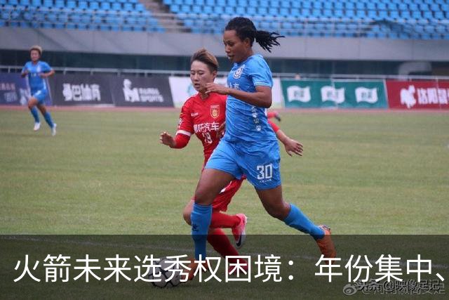 火箭未来选秀权困境：年份集中、价值低于预期，不如留作交易备用