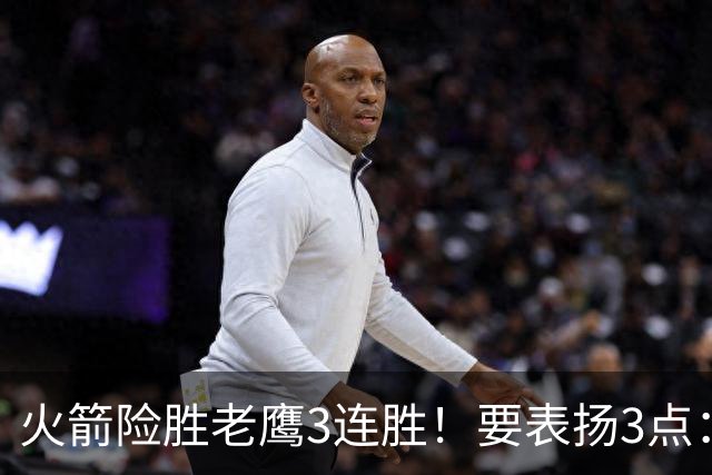 火箭险胜老鹰3连胜！要表扬3点：7人上双+新援奇兵，探花扬眉吐气