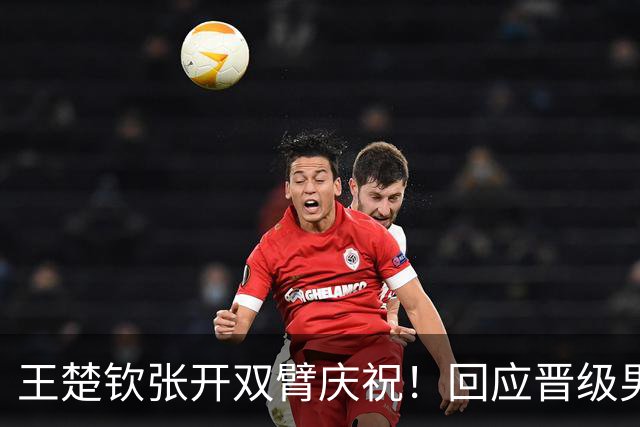 王楚钦张开双臂庆祝！回应晋级男团决赛：我和队友信任彼此 但不依赖