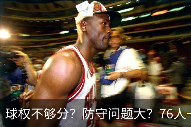 球权不够分？防守问题大？76人一战让所有质疑者闭嘴，也让詹姆斯打破魔咒