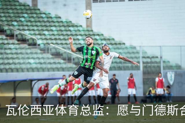 瓦伦西亚体育总监：愿与门德斯合作，要懂得如何利用他