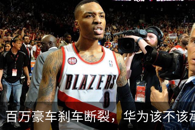 百万豪车刹车断裂，华为该不该承担责任?