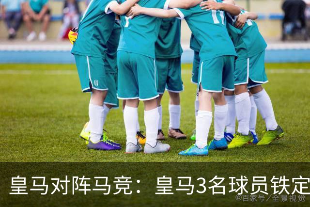 皇马对阵马竞：皇马3名球员铁定首发 + 3 名球员或板凳备选