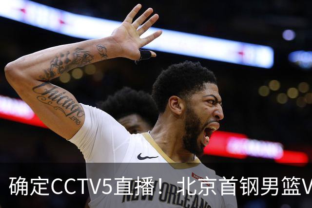 确定CCTV5直播！北京首钢男篮VS广东，胡明轩求突破，周琦迎挑战
