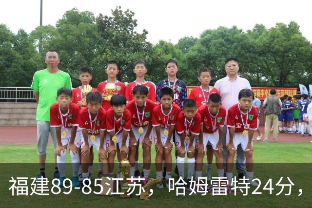 福建89-85江苏，哈姆雷特24分，庞峥麟16+2+4