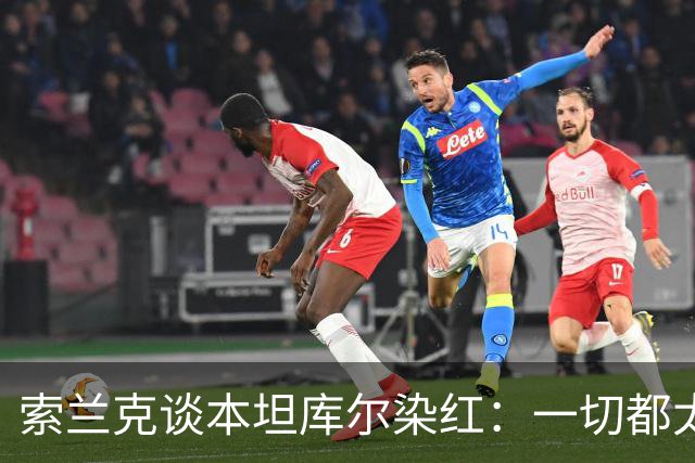 索兰克谈本坦库尔染红：一切都太快了，扳平展现了球队的拼搏