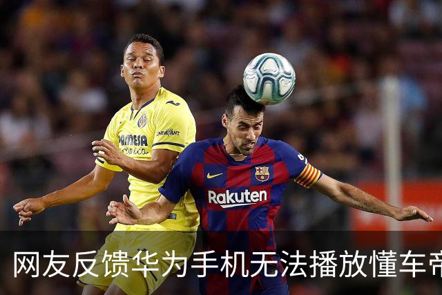 网友反馈华为手机无法播放懂车帝App尊界视频