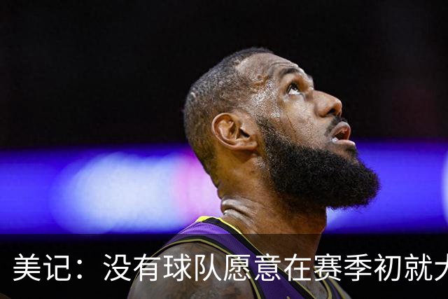 美记：没有球队愿意在赛季初就大交易 波津的交易12月前很难达成