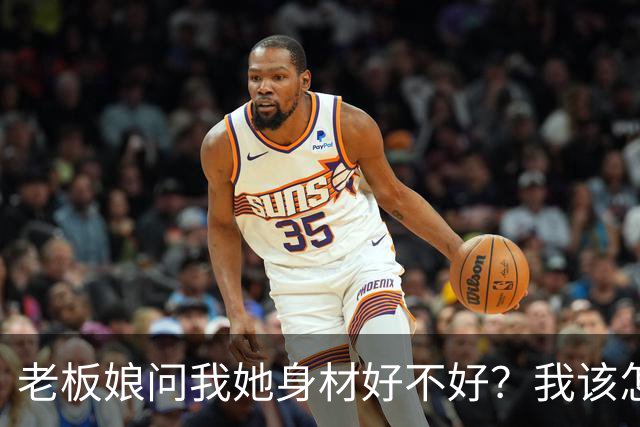 老板娘问我她身材好不好？我该怎么回答？