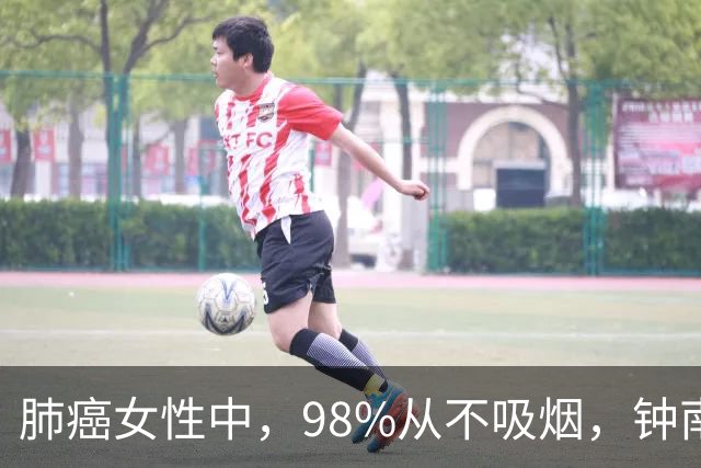 肺癌女性中，98%从不吸烟，钟南山团队回应