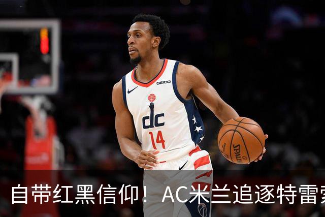 自带红黑信仰！AC米兰追逐特雷索尔迪，国际米兰同样有意