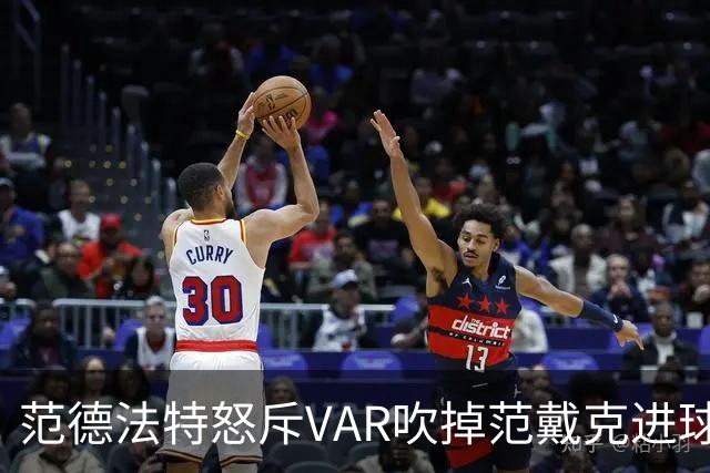 范德法特怒斥VAR吹掉范戴克进球：这绝对是耻辱，我完全看不懂