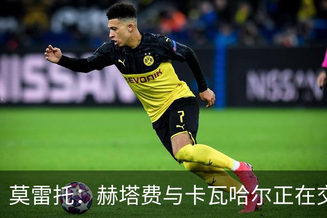 莫雷托：赫塔费与卡瓦哈尔正在交换文件，预计今日或明日上午签约