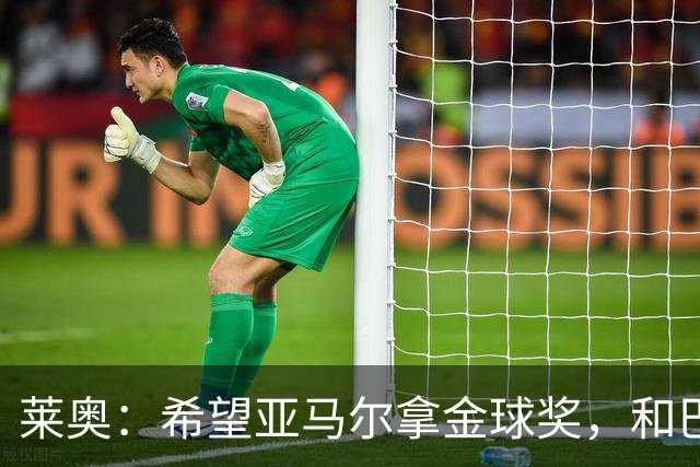 莱奥：希望亚马尔拿金球奖，和巴萨一起拿到很多冠军
