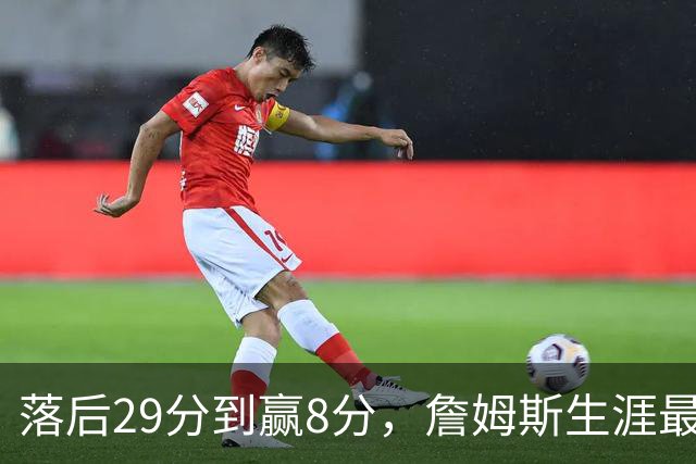 落后29分到赢8分，詹姆斯生涯最大逆转回应主场嘘声