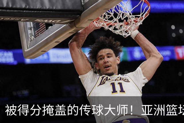 被得分掩盖的传球大师！亚洲篮坛30年，都出不了姚明这样会的中锋
