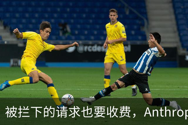 被拦下的请求也要收费，Anthropic在防什么？