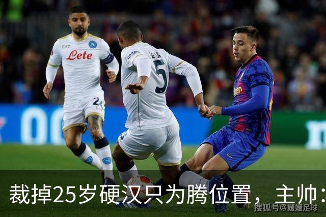 裁掉25岁硬汉只为腾位置，主帅：这决定很难
