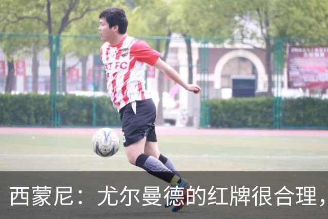 西蒙尼：尤尔曼德的红牌很合理，每次滑铲都很危险