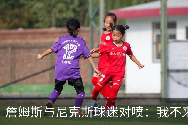詹姆斯与尼克斯球迷对喷：我不来自西海岸，我是俄亥俄人