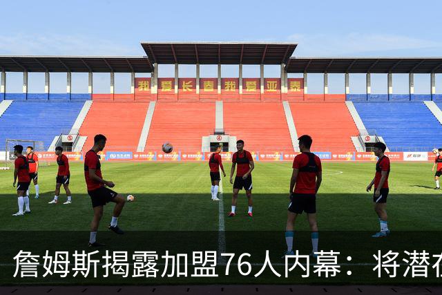 詹姆斯揭露加盟76人内幕：将潜在下家缩小至5支球队