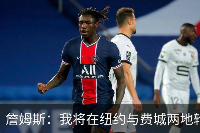 詹姆斯：我将在纽约与费城两地轮流居住 我房子很多的
