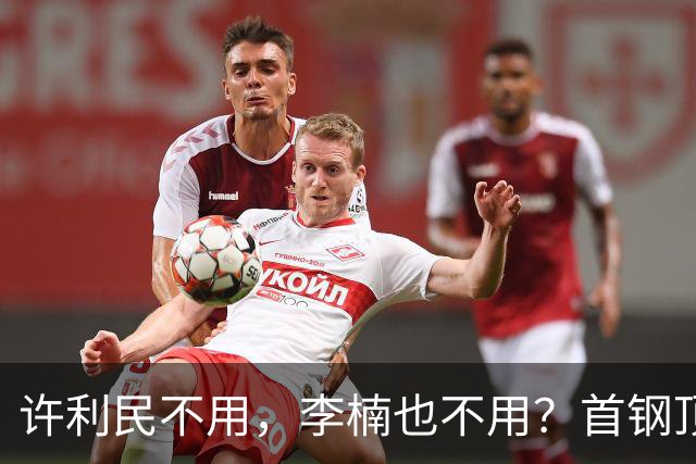 许利民不用，李楠也不用？首钢顶薪首秀只给8分钟，如此安排或另有深意