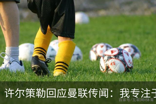许尔策勒回应曼联传闻：我专注于布莱顿，对卡里克唯有尊重