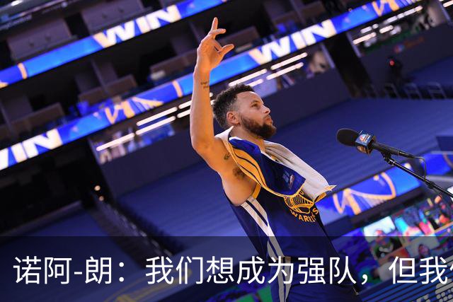 诺阿-朗：我们想成为强队，但我们就是经常遇到困难