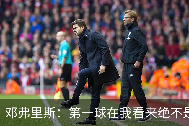 邓弗里斯：第一球在我看来绝不是越位，但既然判了也只能接受