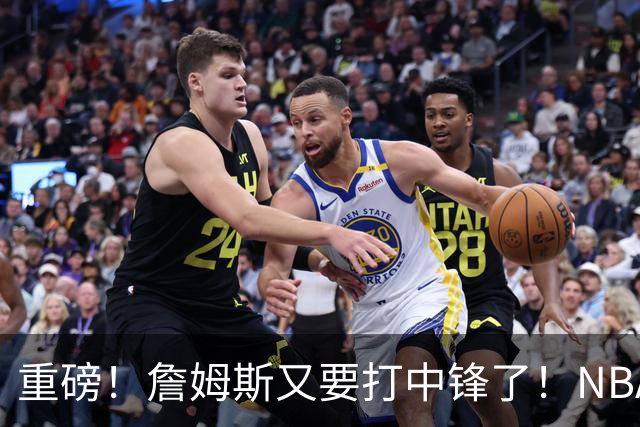 重磅！詹姆斯又要打中锋了！NBA最老的五号位...