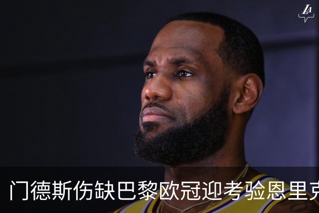 门德斯伤缺巴黎欧冠迎考验恩里克战术布局