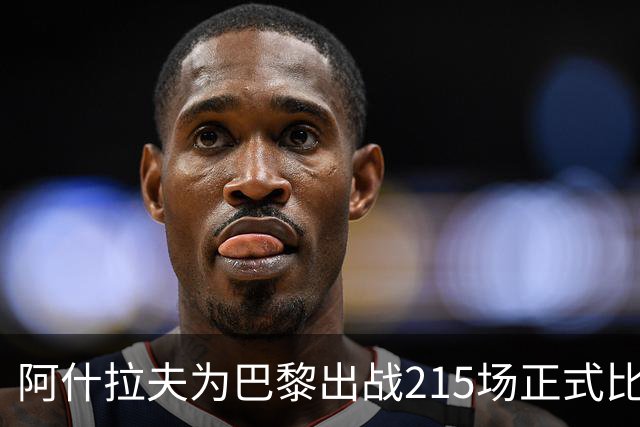 阿什拉夫为巴黎出战215场正式比赛，队史外籍边卫出场最多