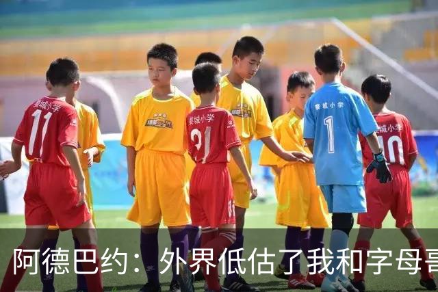 阿德巴约：外界低估了我和字母哥联手的威力 我们都能运能投能传