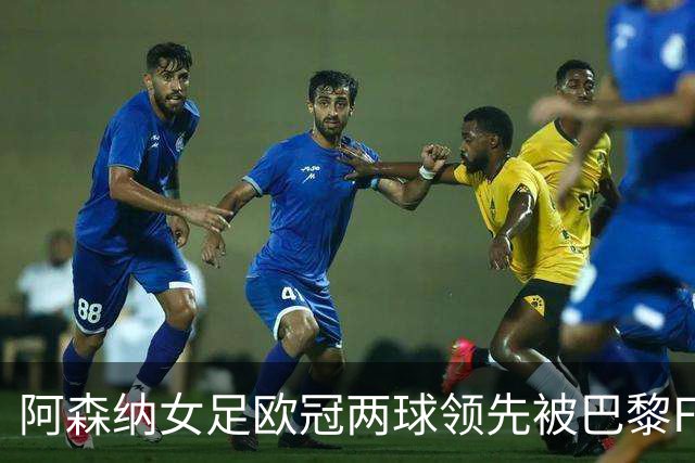 阿森纳女足欧冠两球领先被巴黎FC追平，威廉森手球送点