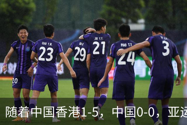 随着中国香港1-5，中国0-0，亚运男足八强已诞生4席