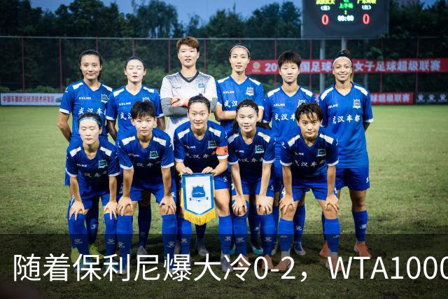 随着保利尼爆大冷0-2，WTA1000武汉站8强已诞生6席：仅1名前十悍将