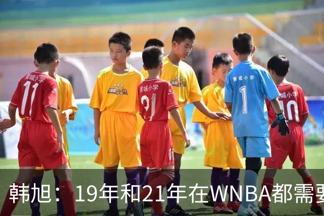 韩旭：19年和21年在WNBA都需要翻译 今年在WNBL才逐渐脱离翻译