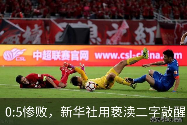 0:5惨败，新华社用亵渎二字敲醒中国足球：比分之外是态度与人才的拷问