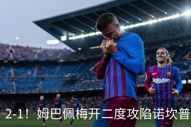 2-1！姆巴佩梅开二度攻陷诺坎普，皇马笑傲国家德比，巴萨2连败
