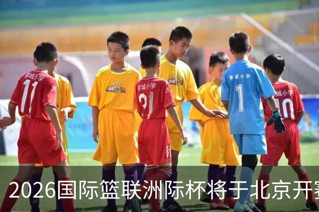 2026国际篮联洲际杯将于北京开赛！上海/北控/G联盟联队等6队参赛